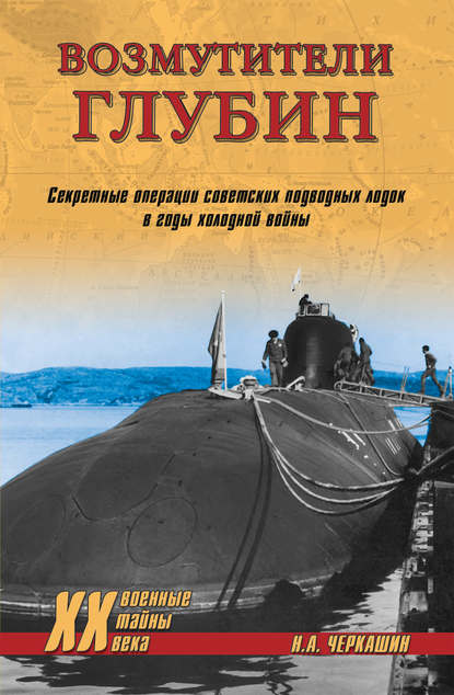 Скачать книгу Возмутители глубин. Секретные операции советских подводных лодок в годы холодной войны