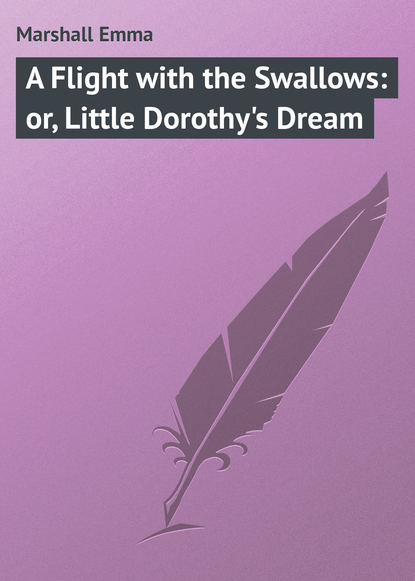 Скачать книгу A Flight with the Swallows: or, Little Dorothy&apos;s Dream