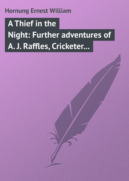 Скачать книгу A Thief in the Night: Further adventures of A. J. Raffles, Cricketer and Cracksman