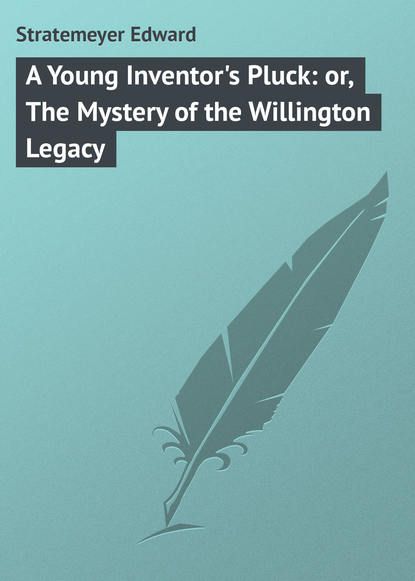 Скачать книгу A Young Inventor&apos;s Pluck: or, The Mystery of the Willington Legacy