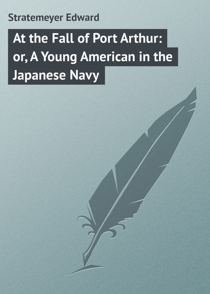 Скачать книгу At the Fall of Port Arthur: or, A Young American in the Japanese Navy