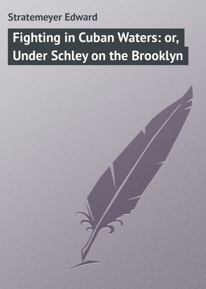 Скачать книгу Fighting in Cuban Waters: or, Under Schley on the Brooklyn