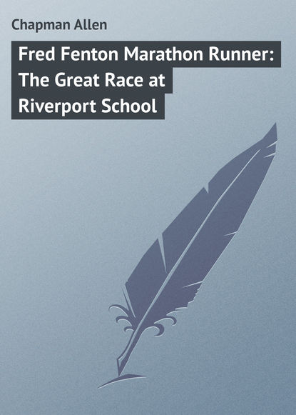 Скачать книгу Fred Fenton Marathon Runner: The Great Race at Riverport School