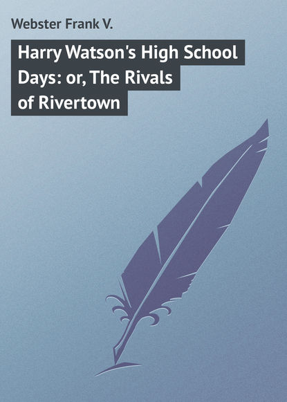 Harry Watson&apos;s High School Days: or, The Rivals of Rivertown