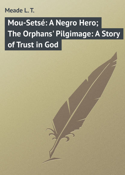 Скачать книгу Mou-Setsé: A Negro Hero; The Orphans&apos; Pilgimage: A Story of Trust in God
