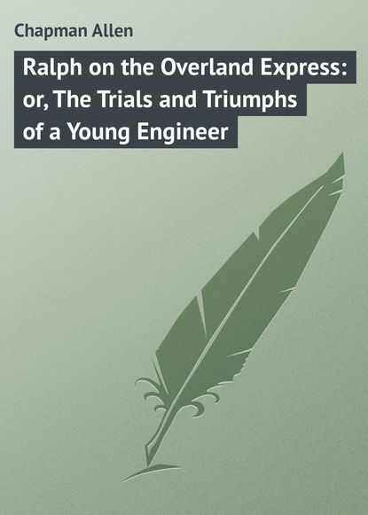 Скачать книгу Ralph on the Overland Express: or, The Trials and Triumphs of a Young Engineer
