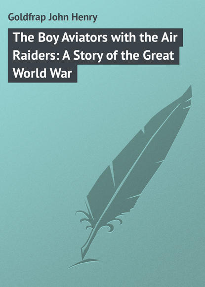 Скачать книгу The Boy Aviators with the Air Raiders: A Story of the Great World War