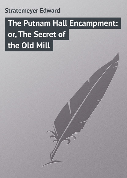 Скачать книгу The Putnam Hall Encampment: or, The Secret of the Old Mill