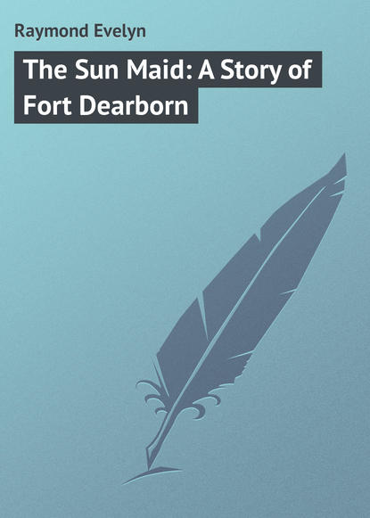 Скачать книгу The Sun Maid: A Story of Fort Dearborn