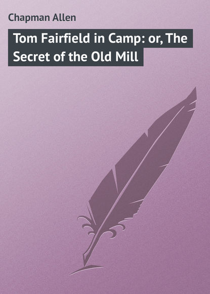 Скачать книгу Tom Fairfield in Camp: or, The Secret of the Old Mill