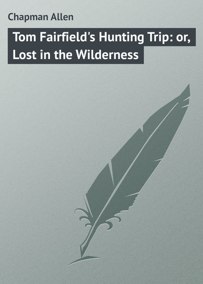 Скачать книгу Tom Fairfield&apos;s Hunting Trip: or, Lost in the Wilderness