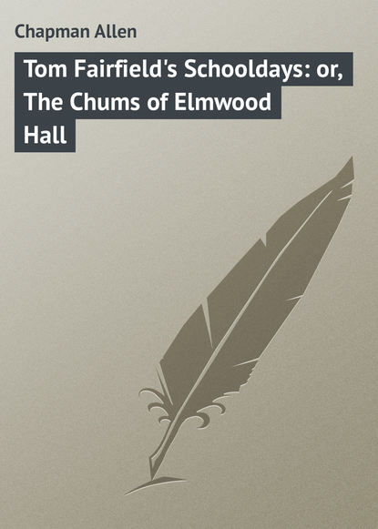 Скачать книгу Tom Fairfield&apos;s Schooldays: or, The Chums of Elmwood Hall