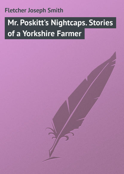 Mr. Poskitt&apos;s Nightcaps. Stories of a Yorkshire Farmer