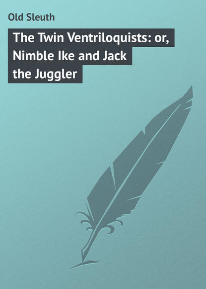 Скачать книгу The Twin Ventriloquists: or, Nimble Ike and Jack the Juggler