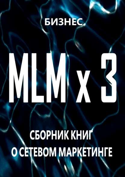 Скачать книгу MLM x 3. Сборник книг о сетевом маркетинге
