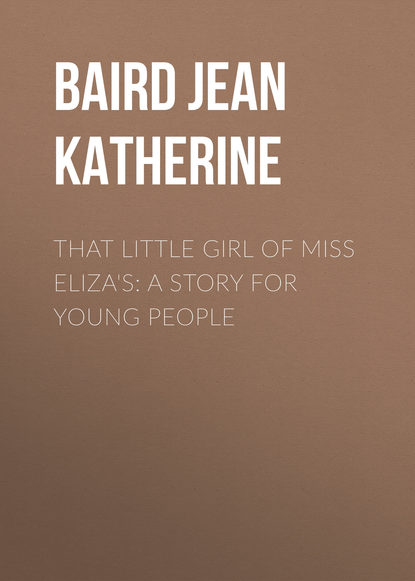 Скачать книгу That Little Girl of Miss Eliza&apos;s: A Story for Young People