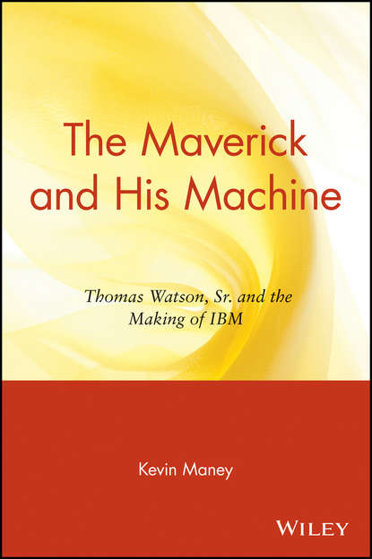 Скачать книгу The Maverick and His Machine. Thomas Watson, Sr. and the Making of IBM