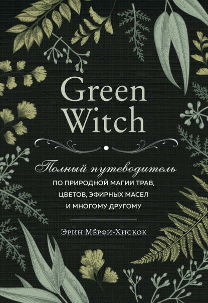 Скачать книгу Green Witch. Полный путеводитель по природной магии трав, цветов, эфирных масел и многому другому