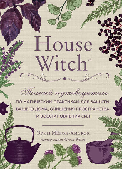 Скачать книгу House Witch. Полный путеводитель по магическим практикам для защиты вашего дома, очищения пространства и восстановления сил