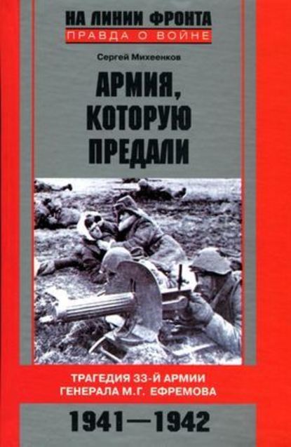 Скачать книгу Армия, которую предали. Трагедия 33-й армии генерала М. Г. Ефремова. 1941–1942