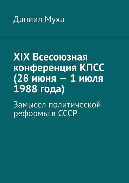 XIX Всесоюзная конференция КПСС (28 июня – 1 июля 1988 года). Замысел политической реформы в СССР