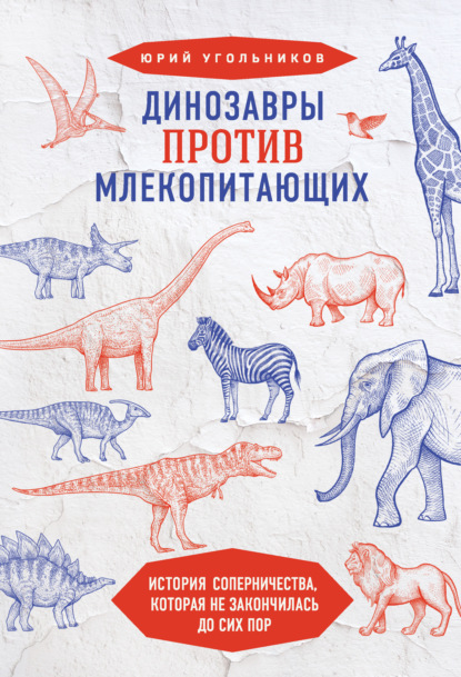 Скачать книгу Динозавры против млекопитающих. История соперничества, которая не закончилась до сих пор