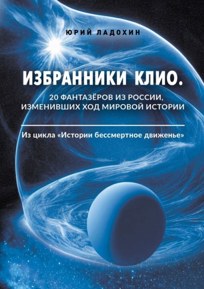 Скачать книгу Избранники Клио. 20 фантазёров из России, изменивших ход мировой истории. Из цикла «Истории бессмертное движенье»