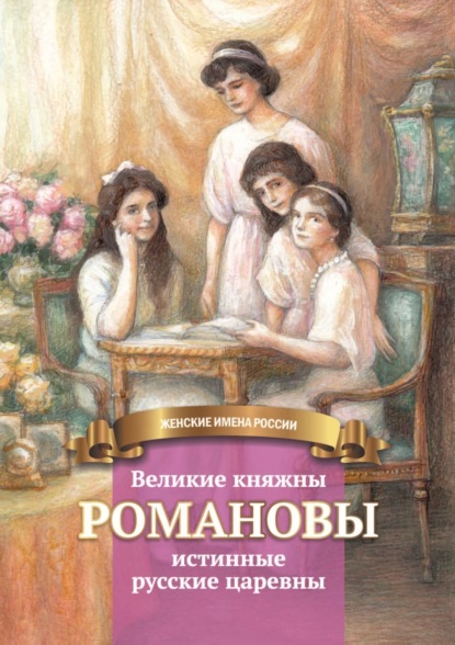 Скачать книгу Великие княжны Романовы – истинные русские царевны
