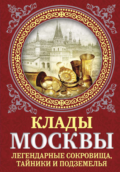 Скачать книгу Клады Москвы. Легендарные сокровища, тайники и подземелья