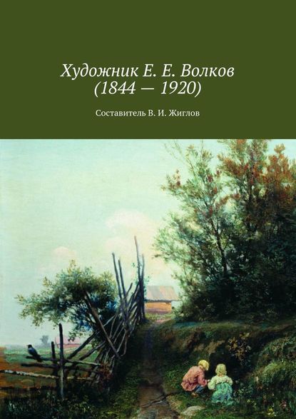 Скачать книгу Художник Е. Е. Волков (1844 – 1920)