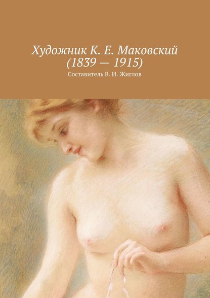Скачать книгу Художник К. Е. Маковский (1839 – 1915)
