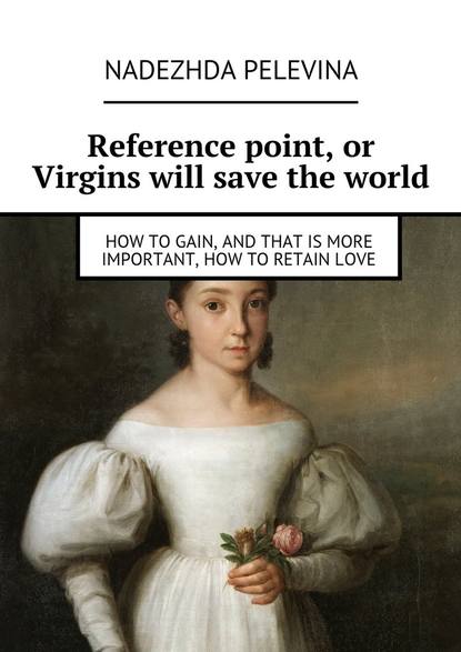 Скачать книгу Reference point, or Virgins will save the world. How to gain, and that is more important, how to retain love