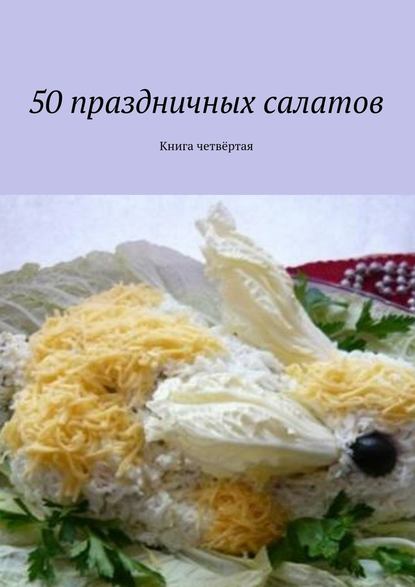 Скачать книгу 50 праздничных салатов. Книга четвёртая
