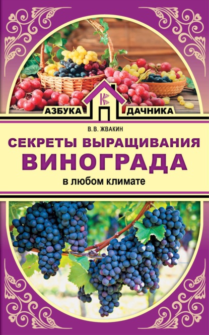 Скачать книгу Секреты выращивания винограда в любом климате. Проверенные способы формировки винограда