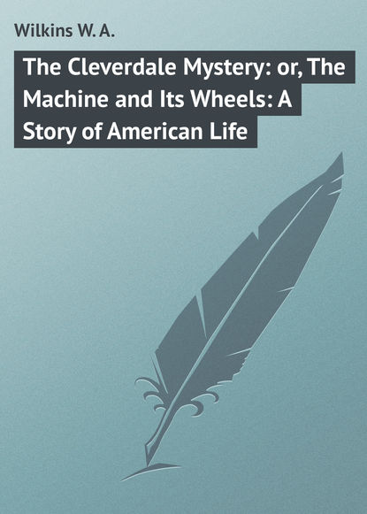 Скачать книгу The Cleverdale Mystery: or, The Machine and Its Wheels: A Story of American Life