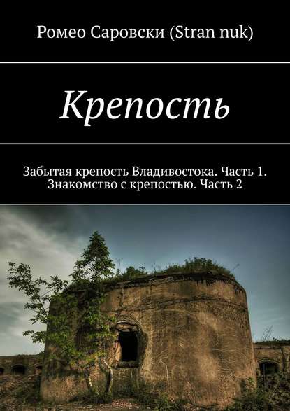 Скачать книгу Крепость. Забытая крепость Владивостока. Часть 1. Знакомство с крепостью. Часть 2