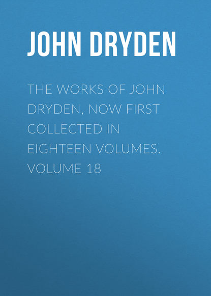Скачать книгу The Works of John Dryden, now first collected in eighteen volumes. Volume 18