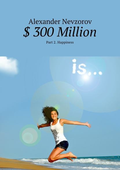 Скачать книгу $ 300 Million. Part 2. Happiness