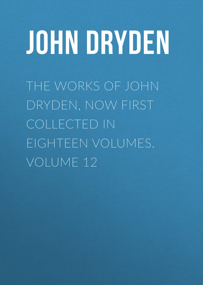 The Works of John Dryden, now first collected in eighteen volumes. Volume 12