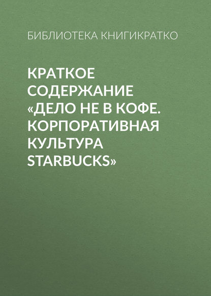 Скачать книгу Краткое содержание «Дело не в кофе. Корпоративная культура Starbucks»