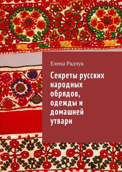 Скачать книгу Секреты русских народных обрядов, одежды и домашней утвари