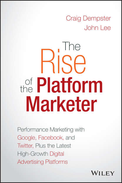 Скачать книгу The Rise of the Platform Marketer. Performance Marketing with Google, Facebook, and Twitter, Plus the Latest High-Growth Digital Advertising Platforms