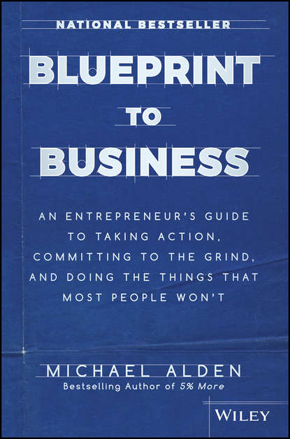 Скачать книгу Blueprint to Business. An Entrepreneur's Guide to Taking Action, Committing to the Grind, And Doing the Things That Most People Won't