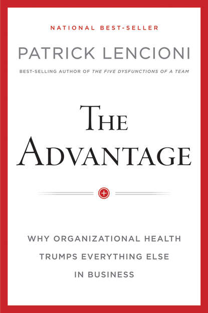 Скачать книгу The Advantage, Enhanced Edition. Why Organizational Health Trumps Everything Else In Business