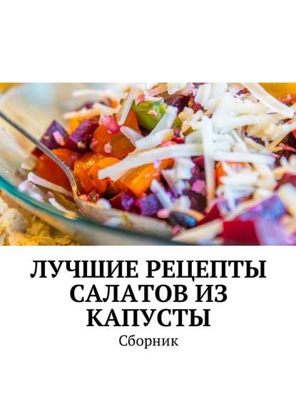 Скачать книгу Лучшие рецепты салатов из капусты. Сборник