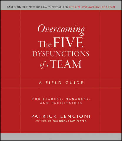 Скачать книгу Overcoming the Five Dysfunctions of a Team. A Field Guide for Leaders, Managers, and Facilitators