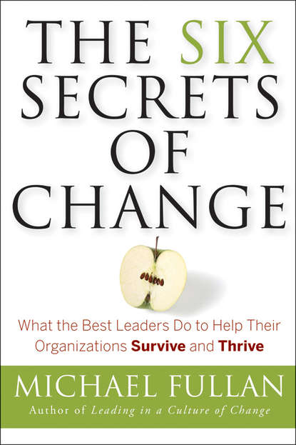 Скачать книгу The Six Secrets of Change. What the Best Leaders Do to Help Their Organizations Survive and Thrive