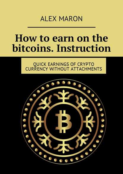 Скачать книгу How to earn on the bitcoins. Instruction. Quick earnings of crypto currency without attachments