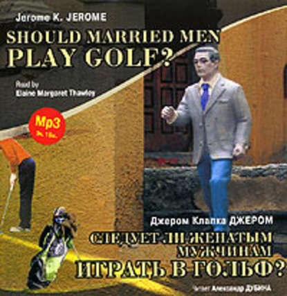 Скачать книгу Следует ли женатым мужчинам играть в гольф? / Gerome K. Gerome. Should Married Men Play Golf?
