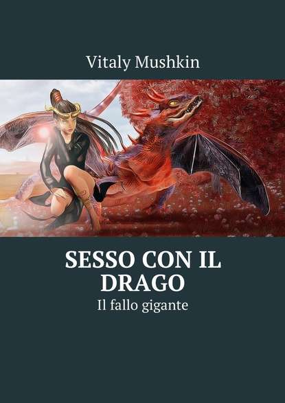 Скачать книгу Sesso con il drago. Il fallo gigante